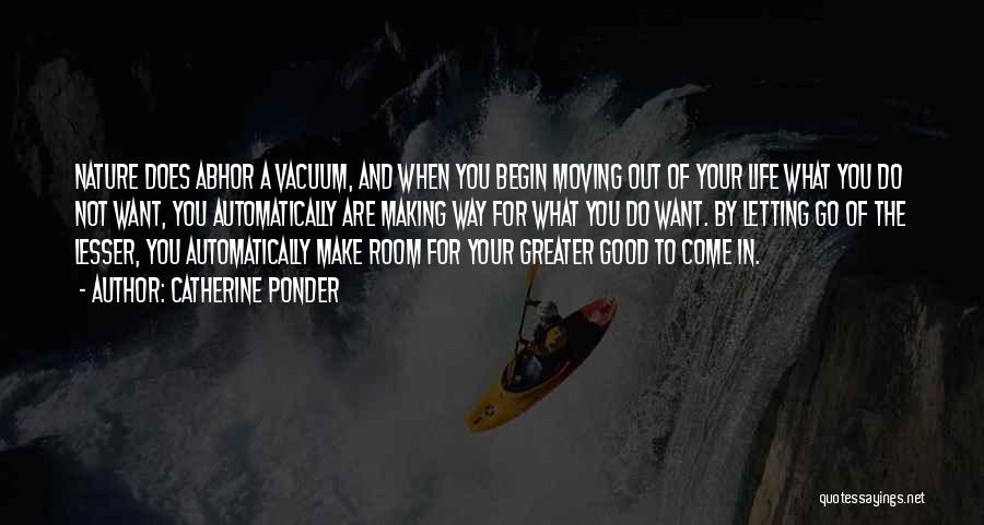 Catherine Ponder Quotes: Nature Does Abhor A Vacuum, And When You Begin Moving Out Of Your Life What You Do Not Want, You