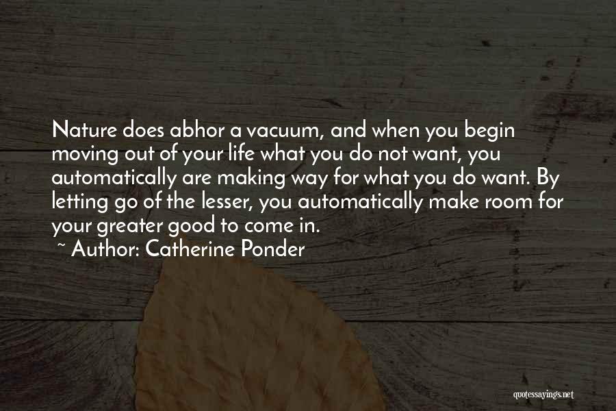 Catherine Ponder Quotes: Nature Does Abhor A Vacuum, And When You Begin Moving Out Of Your Life What You Do Not Want, You