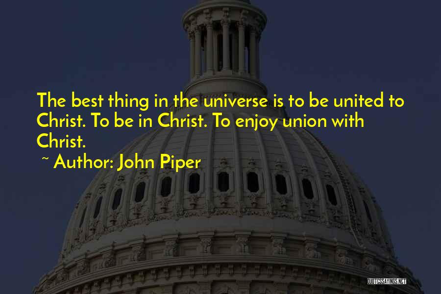 John Piper Quotes: The Best Thing In The Universe Is To Be United To Christ. To Be In Christ. To Enjoy Union With