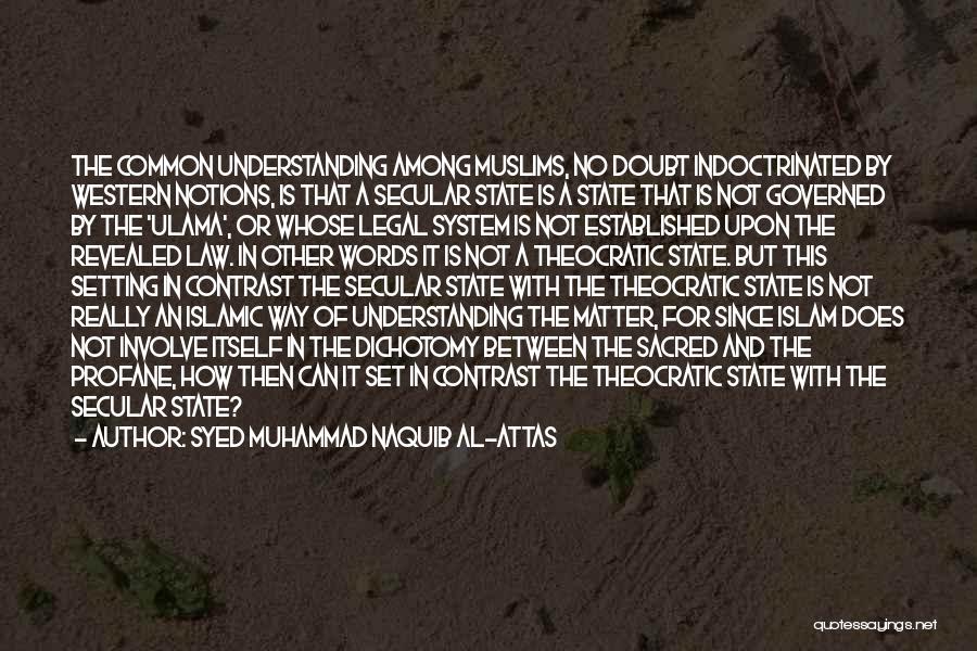 Syed Muhammad Naquib Al-Attas Quotes: The Common Understanding Among Muslims, No Doubt Indoctrinated By Western Notions, Is That A Secular State Is A State That