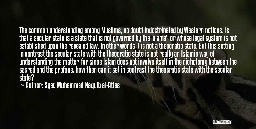 Syed Muhammad Naquib Al-Attas Quotes: The Common Understanding Among Muslims, No Doubt Indoctrinated By Western Notions, Is That A Secular State Is A State That