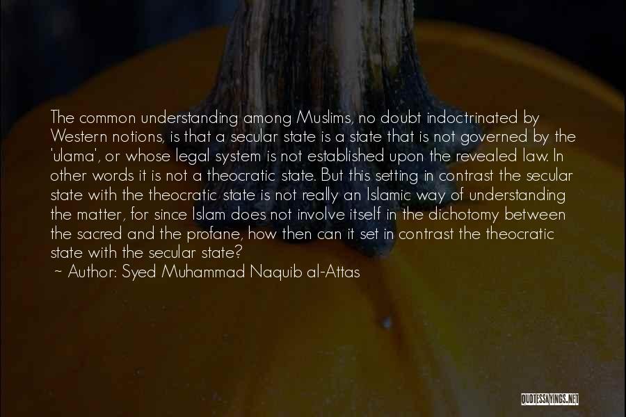 Syed Muhammad Naquib Al-Attas Quotes: The Common Understanding Among Muslims, No Doubt Indoctrinated By Western Notions, Is That A Secular State Is A State That