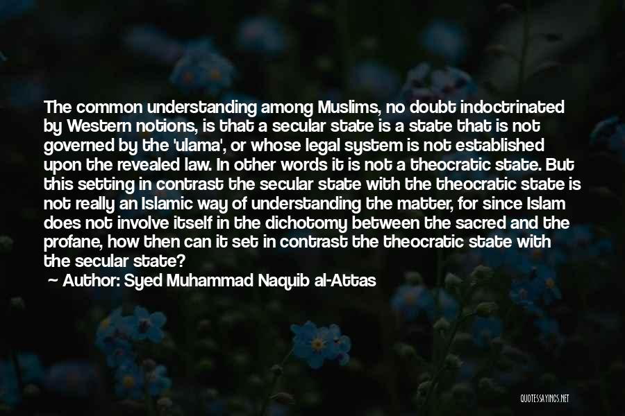 Syed Muhammad Naquib Al-Attas Quotes: The Common Understanding Among Muslims, No Doubt Indoctrinated By Western Notions, Is That A Secular State Is A State That