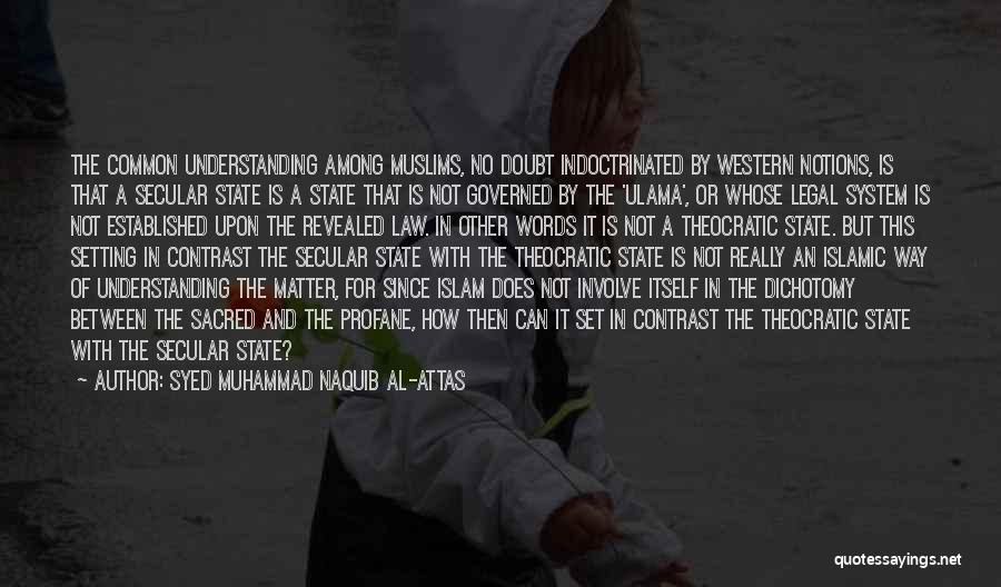 Syed Muhammad Naquib Al-Attas Quotes: The Common Understanding Among Muslims, No Doubt Indoctrinated By Western Notions, Is That A Secular State Is A State That