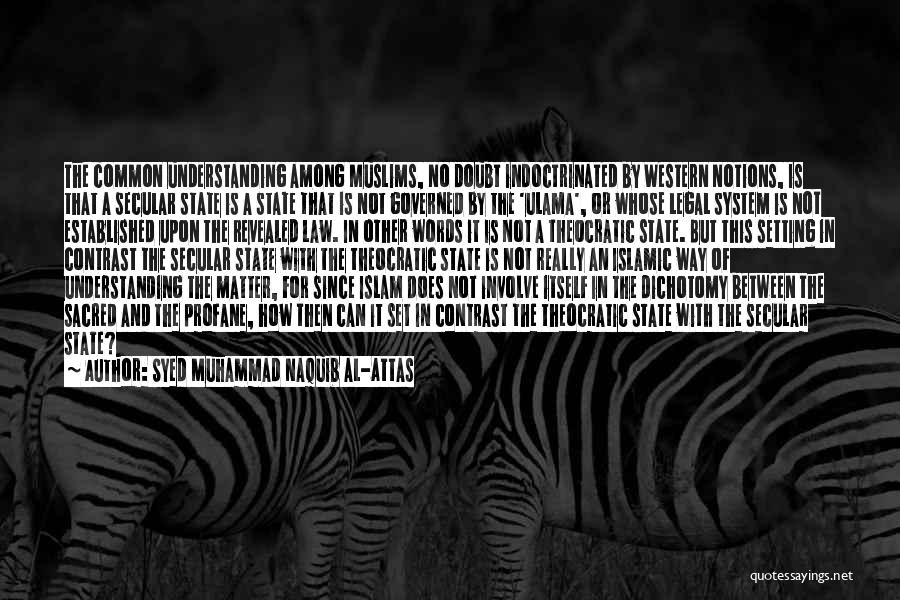 Syed Muhammad Naquib Al-Attas Quotes: The Common Understanding Among Muslims, No Doubt Indoctrinated By Western Notions, Is That A Secular State Is A State That