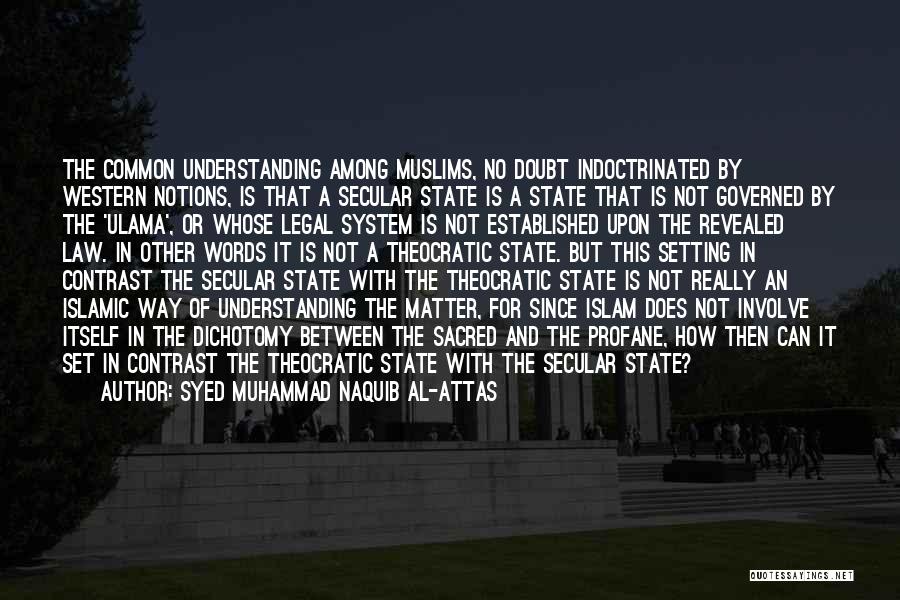 Syed Muhammad Naquib Al-Attas Quotes: The Common Understanding Among Muslims, No Doubt Indoctrinated By Western Notions, Is That A Secular State Is A State That