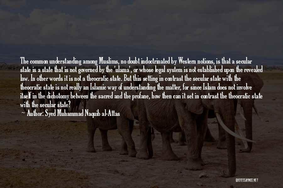 Syed Muhammad Naquib Al-Attas Quotes: The Common Understanding Among Muslims, No Doubt Indoctrinated By Western Notions, Is That A Secular State Is A State That
