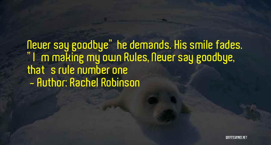 Rachel Robinson Quotes: Never Say Goodbye He Demands. His Smile Fades. I'm Making My Own Rules, Never Say Goodbye, That's Rule Number One