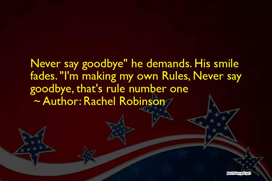 Rachel Robinson Quotes: Never Say Goodbye He Demands. His Smile Fades. I'm Making My Own Rules, Never Say Goodbye, That's Rule Number One