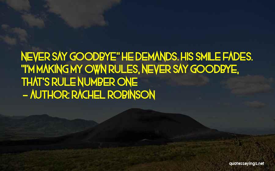 Rachel Robinson Quotes: Never Say Goodbye He Demands. His Smile Fades. I'm Making My Own Rules, Never Say Goodbye, That's Rule Number One