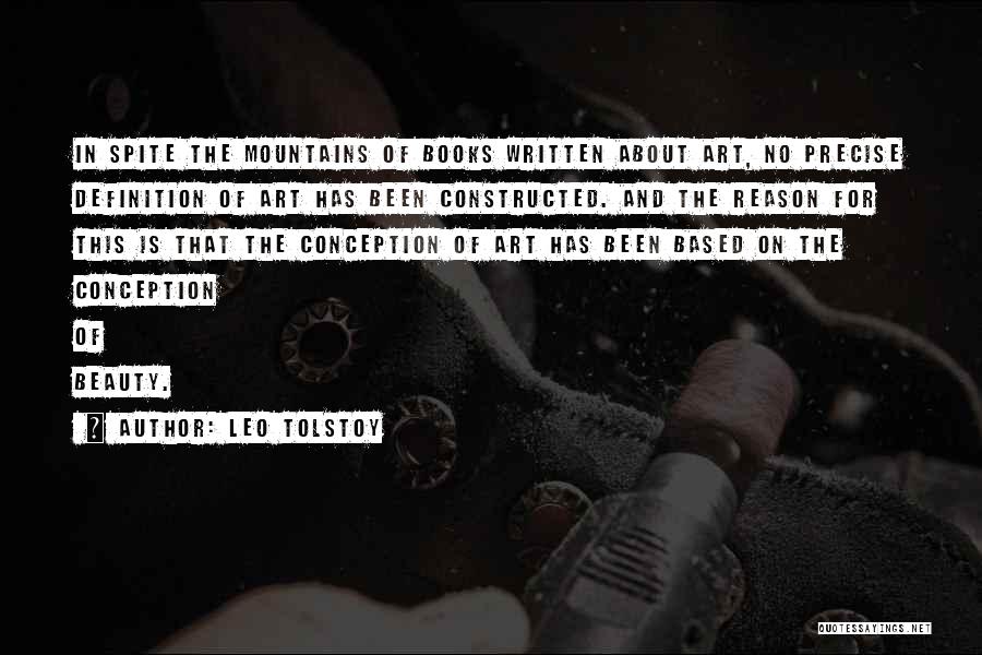 Leo Tolstoy Quotes: In Spite The Mountains Of Books Written About Art, No Precise Definition Of Art Has Been Constructed. And The Reason