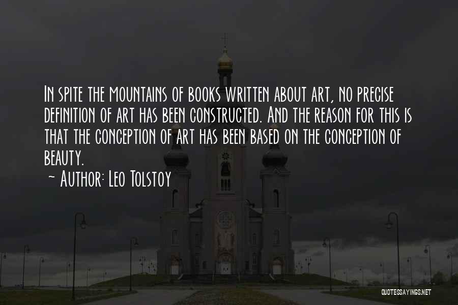 Leo Tolstoy Quotes: In Spite The Mountains Of Books Written About Art, No Precise Definition Of Art Has Been Constructed. And The Reason