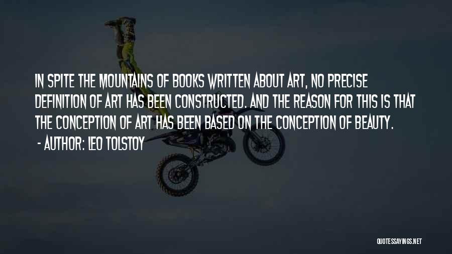 Leo Tolstoy Quotes: In Spite The Mountains Of Books Written About Art, No Precise Definition Of Art Has Been Constructed. And The Reason