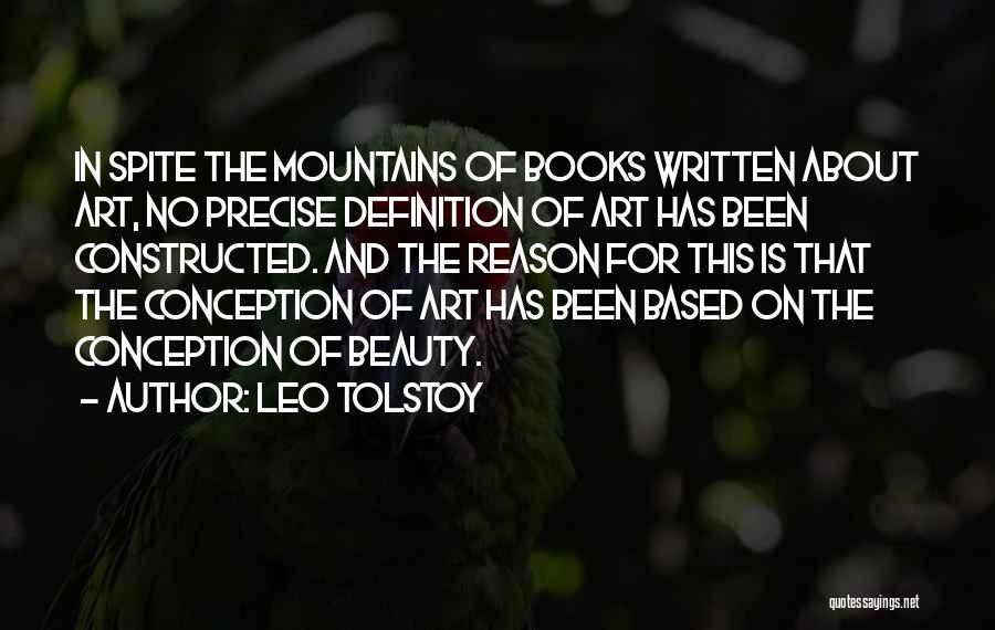Leo Tolstoy Quotes: In Spite The Mountains Of Books Written About Art, No Precise Definition Of Art Has Been Constructed. And The Reason