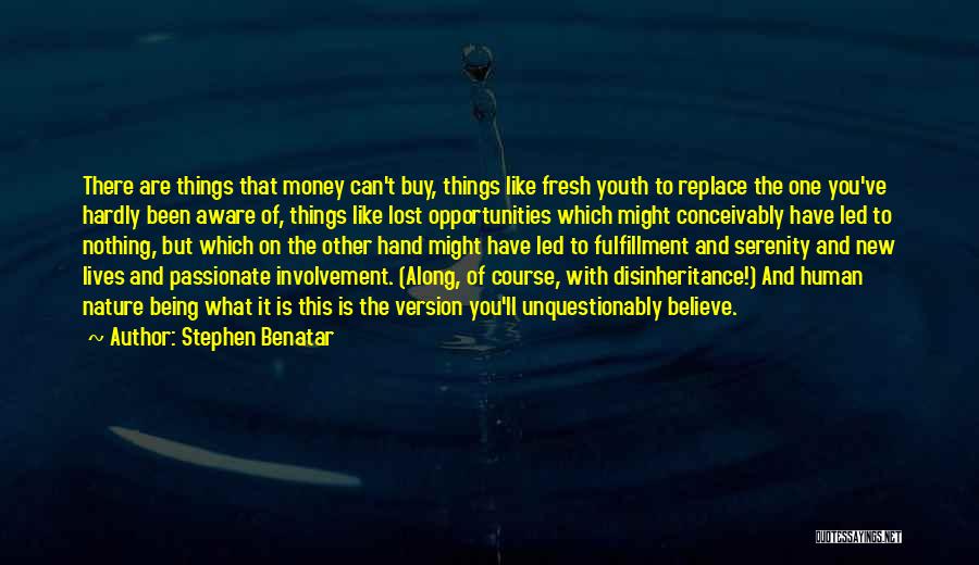 Stephen Benatar Quotes: There Are Things That Money Can't Buy, Things Like Fresh Youth To Replace The One You've Hardly Been Aware Of,