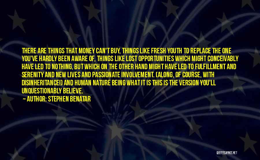 Stephen Benatar Quotes: There Are Things That Money Can't Buy, Things Like Fresh Youth To Replace The One You've Hardly Been Aware Of,