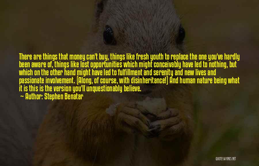 Stephen Benatar Quotes: There Are Things That Money Can't Buy, Things Like Fresh Youth To Replace The One You've Hardly Been Aware Of,