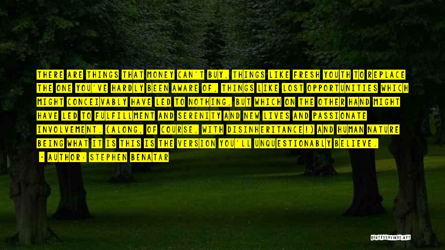 Stephen Benatar Quotes: There Are Things That Money Can't Buy, Things Like Fresh Youth To Replace The One You've Hardly Been Aware Of,