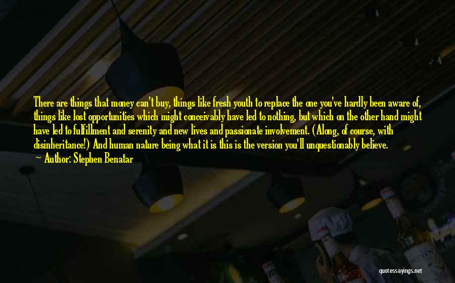 Stephen Benatar Quotes: There Are Things That Money Can't Buy, Things Like Fresh Youth To Replace The One You've Hardly Been Aware Of,