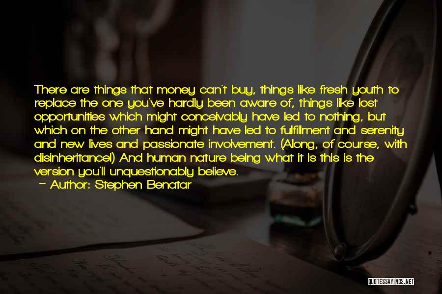 Stephen Benatar Quotes: There Are Things That Money Can't Buy, Things Like Fresh Youth To Replace The One You've Hardly Been Aware Of,