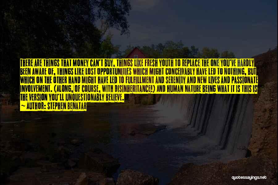 Stephen Benatar Quotes: There Are Things That Money Can't Buy, Things Like Fresh Youth To Replace The One You've Hardly Been Aware Of,