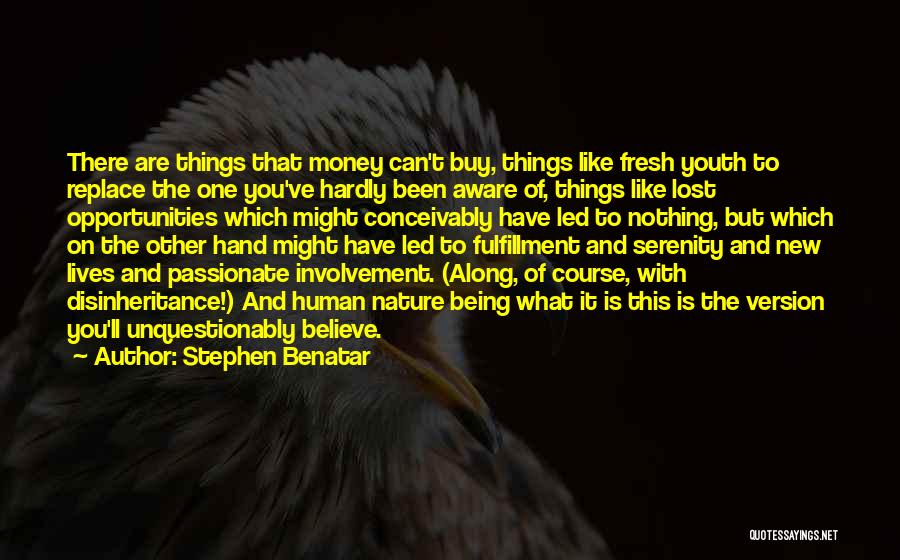 Stephen Benatar Quotes: There Are Things That Money Can't Buy, Things Like Fresh Youth To Replace The One You've Hardly Been Aware Of,