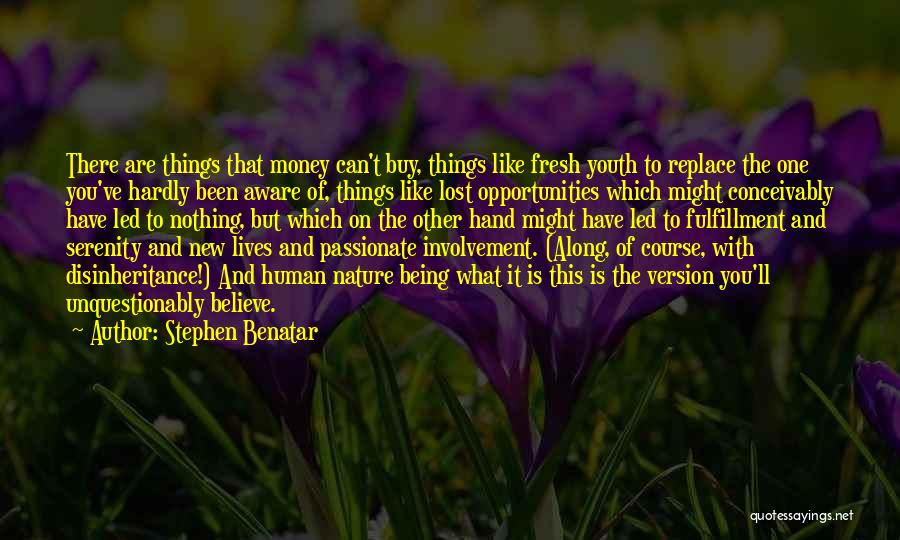 Stephen Benatar Quotes: There Are Things That Money Can't Buy, Things Like Fresh Youth To Replace The One You've Hardly Been Aware Of,