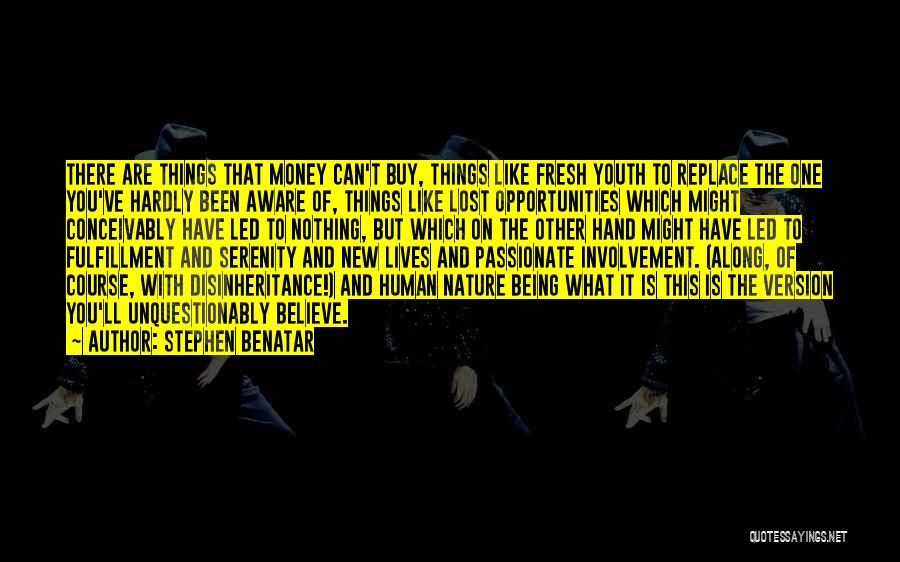 Stephen Benatar Quotes: There Are Things That Money Can't Buy, Things Like Fresh Youth To Replace The One You've Hardly Been Aware Of,