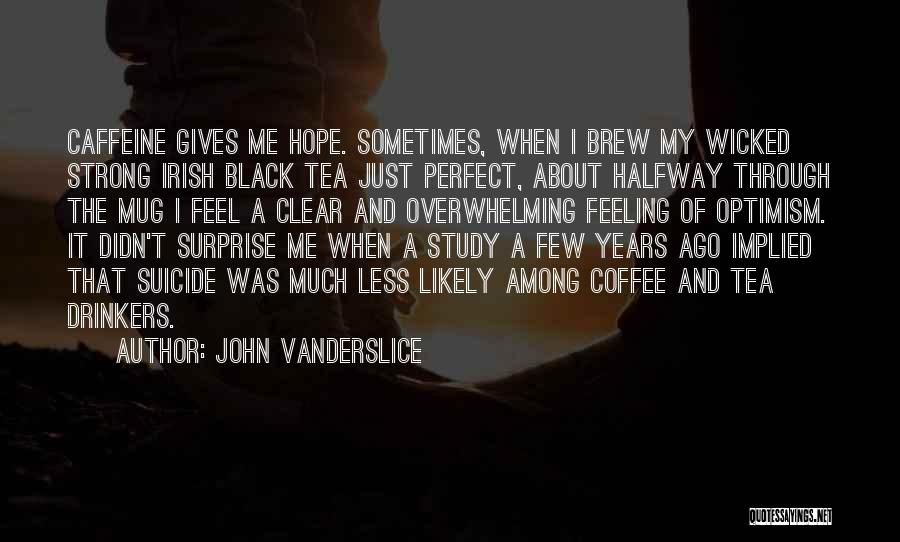 John Vanderslice Quotes: Caffeine Gives Me Hope. Sometimes, When I Brew My Wicked Strong Irish Black Tea Just Perfect, About Halfway Through The