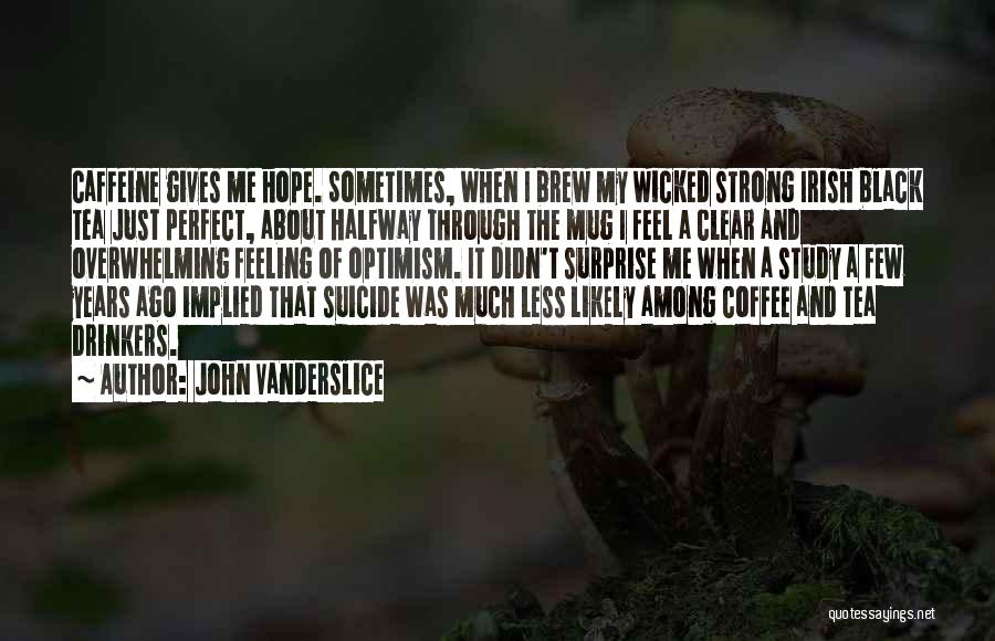 John Vanderslice Quotes: Caffeine Gives Me Hope. Sometimes, When I Brew My Wicked Strong Irish Black Tea Just Perfect, About Halfway Through The