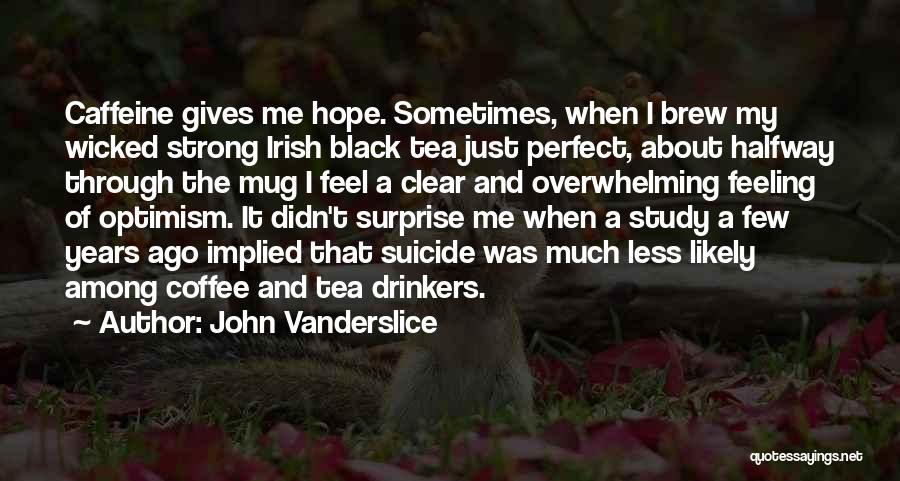 John Vanderslice Quotes: Caffeine Gives Me Hope. Sometimes, When I Brew My Wicked Strong Irish Black Tea Just Perfect, About Halfway Through The