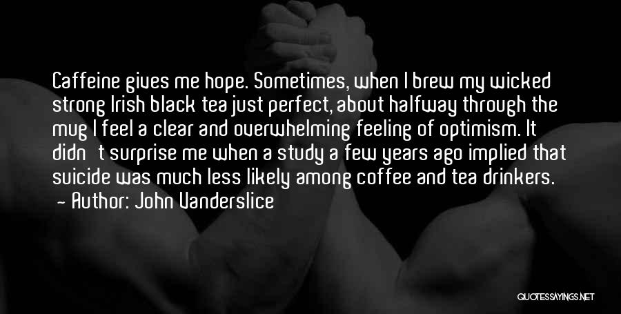 John Vanderslice Quotes: Caffeine Gives Me Hope. Sometimes, When I Brew My Wicked Strong Irish Black Tea Just Perfect, About Halfway Through The