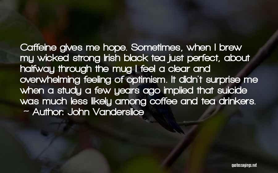 John Vanderslice Quotes: Caffeine Gives Me Hope. Sometimes, When I Brew My Wicked Strong Irish Black Tea Just Perfect, About Halfway Through The