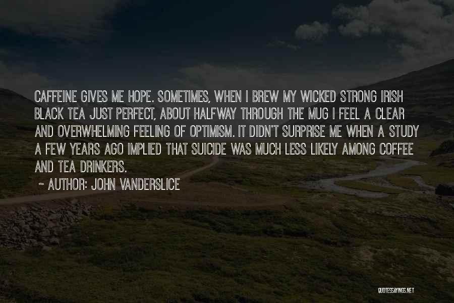 John Vanderslice Quotes: Caffeine Gives Me Hope. Sometimes, When I Brew My Wicked Strong Irish Black Tea Just Perfect, About Halfway Through The