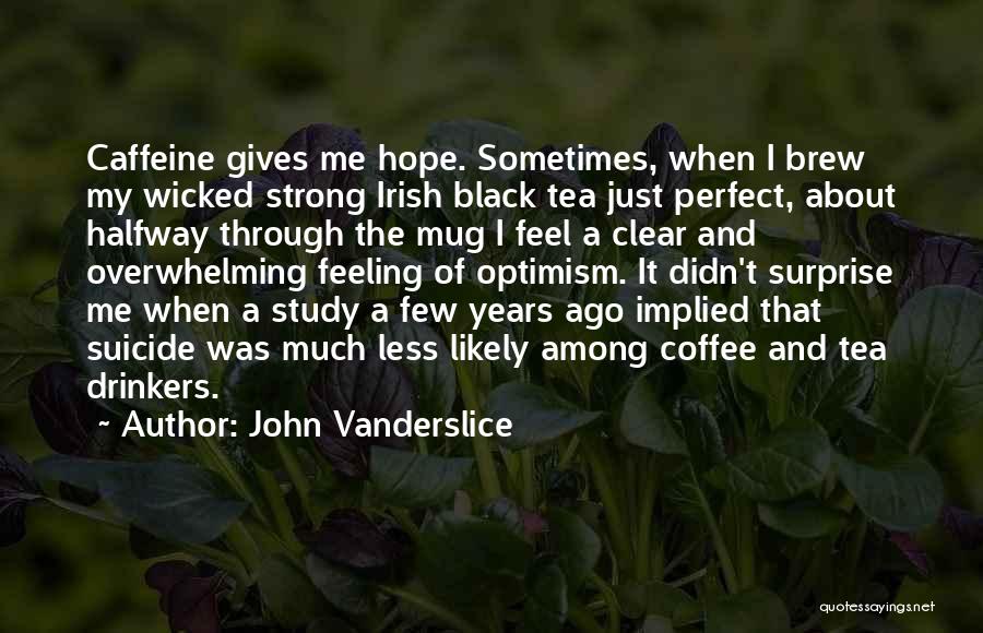 John Vanderslice Quotes: Caffeine Gives Me Hope. Sometimes, When I Brew My Wicked Strong Irish Black Tea Just Perfect, About Halfway Through The