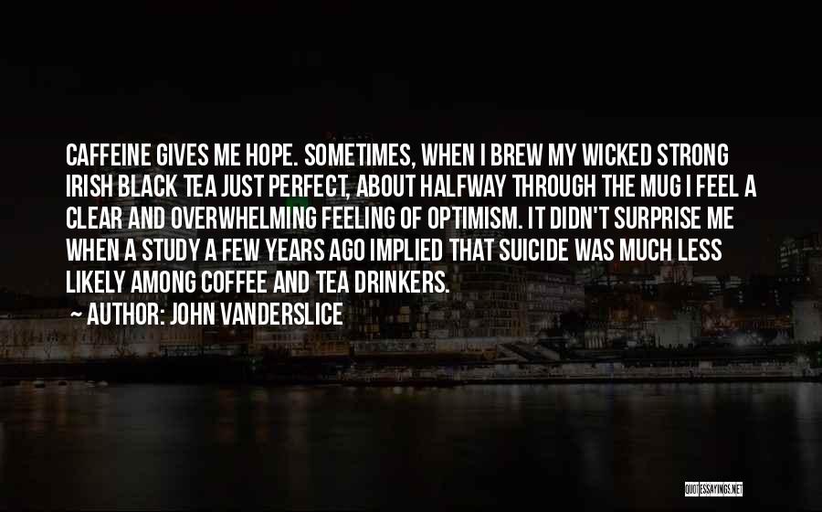 John Vanderslice Quotes: Caffeine Gives Me Hope. Sometimes, When I Brew My Wicked Strong Irish Black Tea Just Perfect, About Halfway Through The