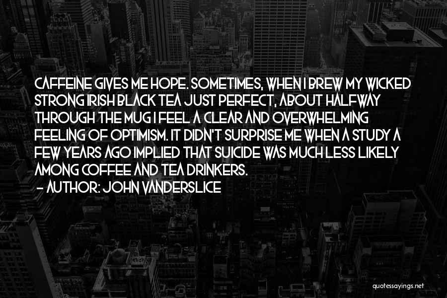 John Vanderslice Quotes: Caffeine Gives Me Hope. Sometimes, When I Brew My Wicked Strong Irish Black Tea Just Perfect, About Halfway Through The