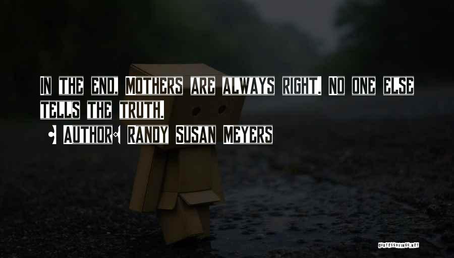 Randy Susan Meyers Quotes: In The End, Mothers Are Always Right. No One Else Tells The Truth.