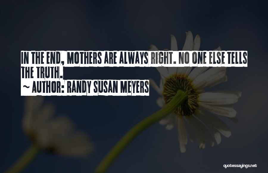 Randy Susan Meyers Quotes: In The End, Mothers Are Always Right. No One Else Tells The Truth.
