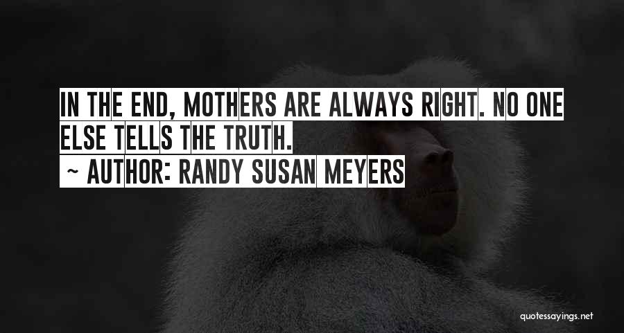 Randy Susan Meyers Quotes: In The End, Mothers Are Always Right. No One Else Tells The Truth.