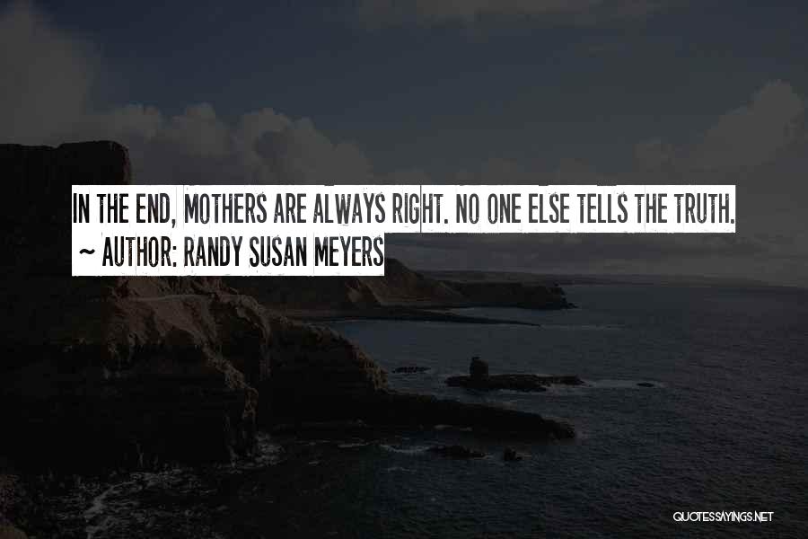 Randy Susan Meyers Quotes: In The End, Mothers Are Always Right. No One Else Tells The Truth.