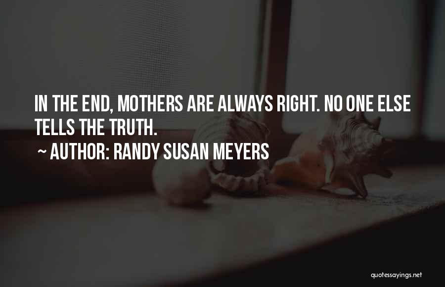 Randy Susan Meyers Quotes: In The End, Mothers Are Always Right. No One Else Tells The Truth.