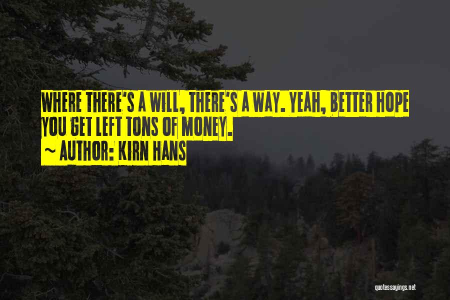 Kirn Hans Quotes: Where There's A Will, There's A Way. Yeah, Better Hope You Get Left Tons Of Money.