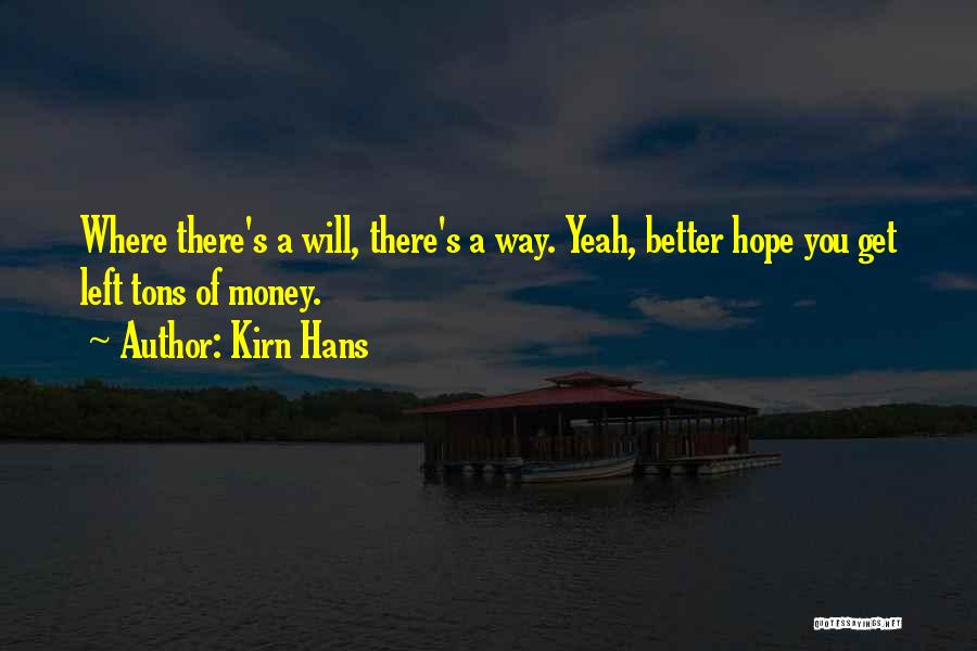 Kirn Hans Quotes: Where There's A Will, There's A Way. Yeah, Better Hope You Get Left Tons Of Money.