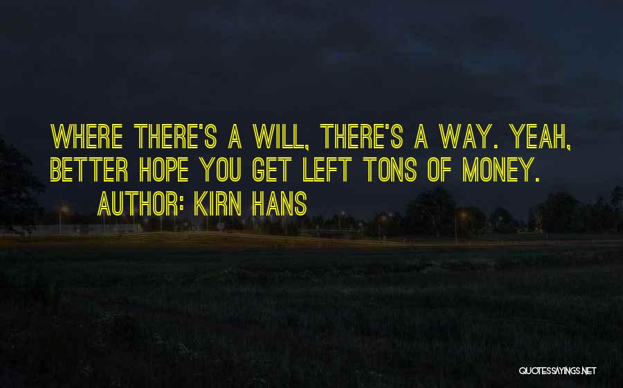 Kirn Hans Quotes: Where There's A Will, There's A Way. Yeah, Better Hope You Get Left Tons Of Money.