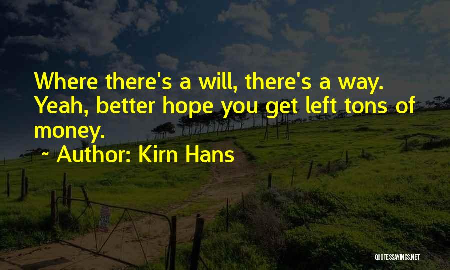 Kirn Hans Quotes: Where There's A Will, There's A Way. Yeah, Better Hope You Get Left Tons Of Money.