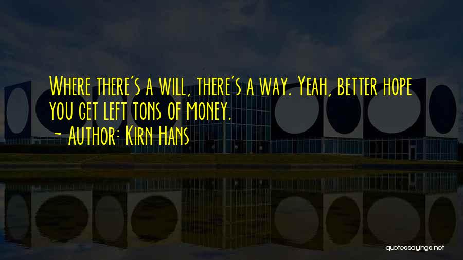 Kirn Hans Quotes: Where There's A Will, There's A Way. Yeah, Better Hope You Get Left Tons Of Money.