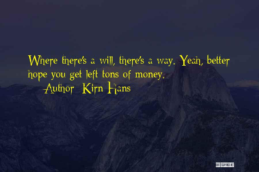 Kirn Hans Quotes: Where There's A Will, There's A Way. Yeah, Better Hope You Get Left Tons Of Money.