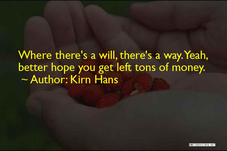 Kirn Hans Quotes: Where There's A Will, There's A Way. Yeah, Better Hope You Get Left Tons Of Money.