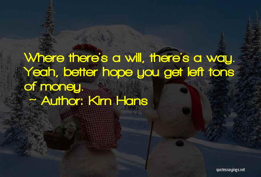 Kirn Hans Quotes: Where There's A Will, There's A Way. Yeah, Better Hope You Get Left Tons Of Money.